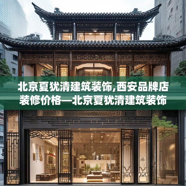 北京夏犹清建筑装饰,西安品牌店装修价格—北京夏犹清建筑装饰589.a465b466c469fgy.476poiy