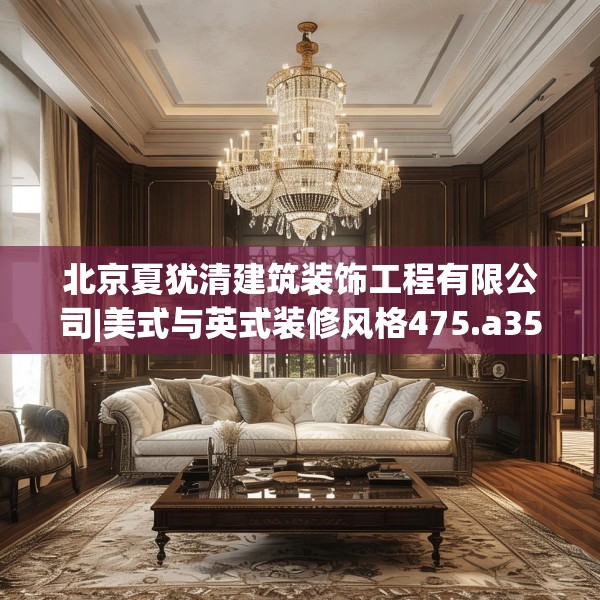 北京夏犹清建筑装饰工程有限公司|美式与英式装修风格475.a351b352c355fgy.362fdsfds