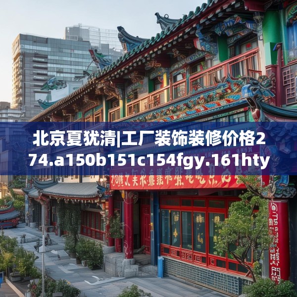 北京夏犹清|工厂装饰装修价格274.a150b151c154fgy.161htyj