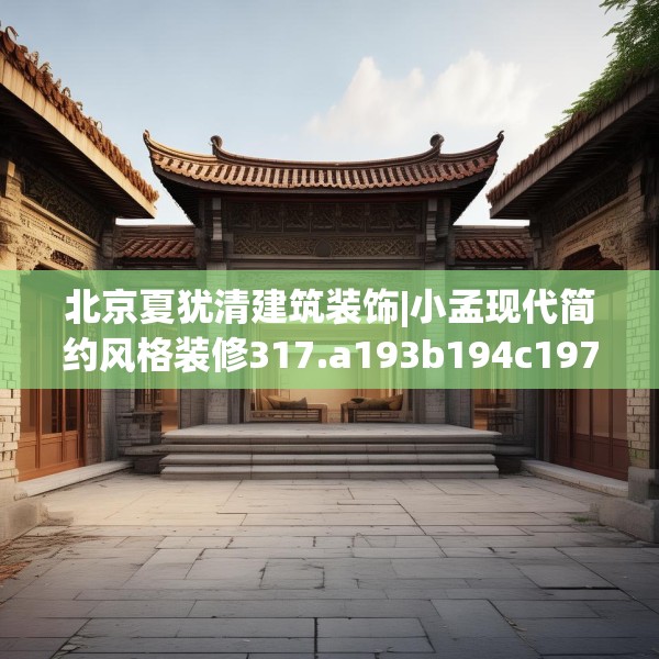 北京夏犹清建筑装饰|小孟现代简约风格装修317.a193b194c197fgy.204cvcx