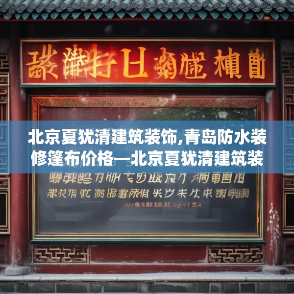 北京夏犹清建筑装饰,青岛防水装修篷布价格—北京夏犹清建筑装饰382.a258b259c262fgy.269htyj