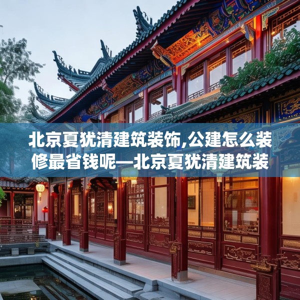 北京夏犹清建筑装饰,公建怎么装修最省钱呢—北京夏犹清建筑装饰390.a266b267c270fgy.277lkjl