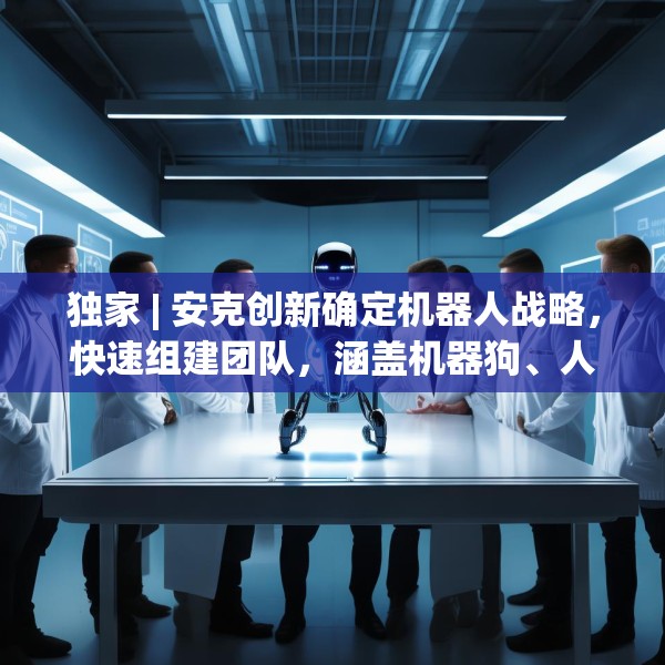 独家 | 安克创新确定机器人战略，快速组建团队，涵盖机器狗、人形机器人等产品