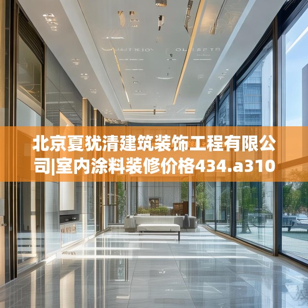 北京夏犹清建筑装饰工程有限公司|室内涂料装修价格434.a310b311c314fgy.32176667