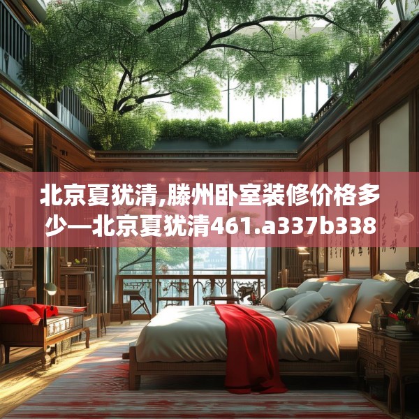 北京夏犹清,滕州卧室装修价格多少—北京夏犹清461.a337b338c341fgy.348cvcx