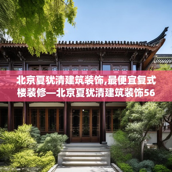 北京夏犹清建筑装饰,最便宜复式楼装修—北京夏犹清建筑装饰566.a442b443c446fgy.453wew