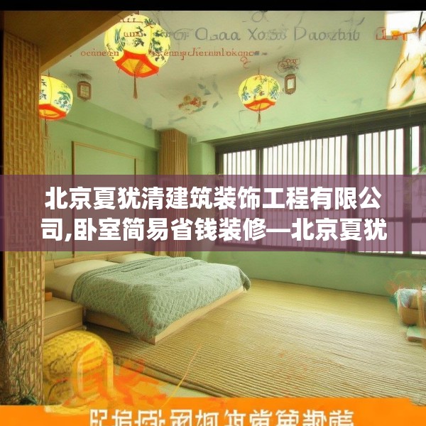 北京夏犹清建筑装饰工程有限公司,卧室简易省钱装修—北京夏犹清建筑装饰工程有限公司524.a400b401c404fgy.41176662