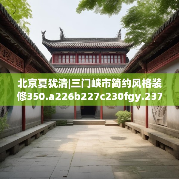 北京夏犹清|三门峡市简约风格装修350.a226b227c230fgy.237wew