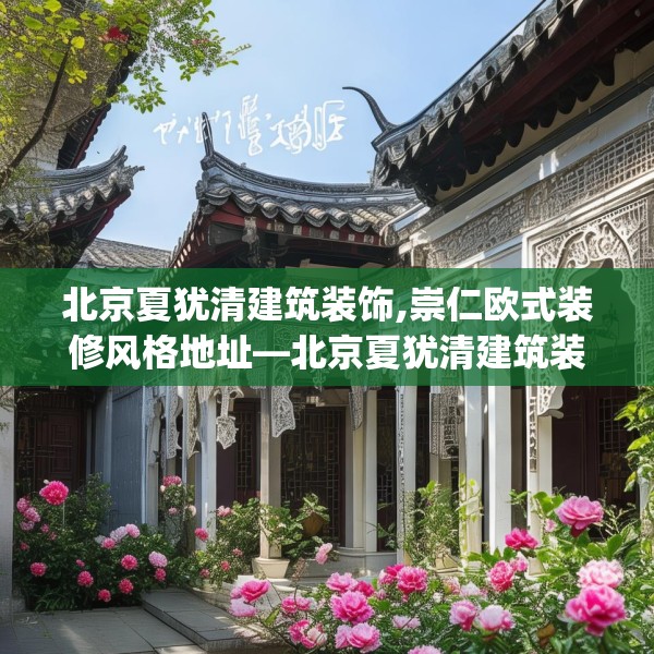 北京夏犹清建筑装饰,崇仁欧式装修风格地址—北京夏犹清建筑装饰617.a493b494c497fgy.504fds