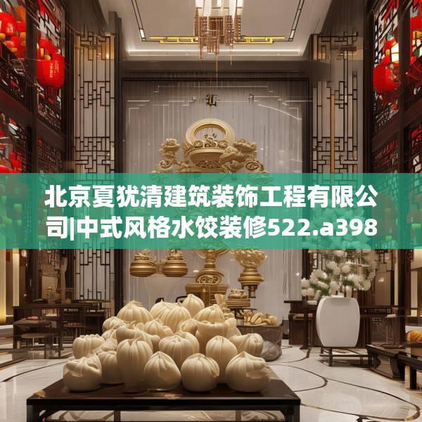 北京夏犹清建筑装饰工程有限公司|中式风格水饺装修522.a398b399c402fgy.409nbn