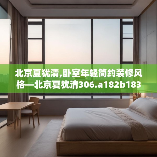 北京夏犹清,卧室年轻简约装修风格—北京夏犹清306.a182b183c186fgy.193nbn