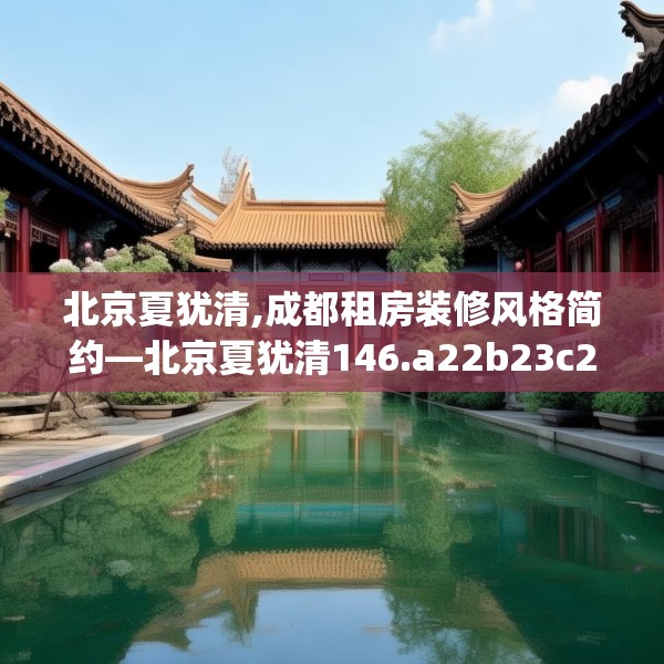 北京夏犹清,成都租房装修风格简约—北京夏犹清146.a22b23c26fgy.3376683