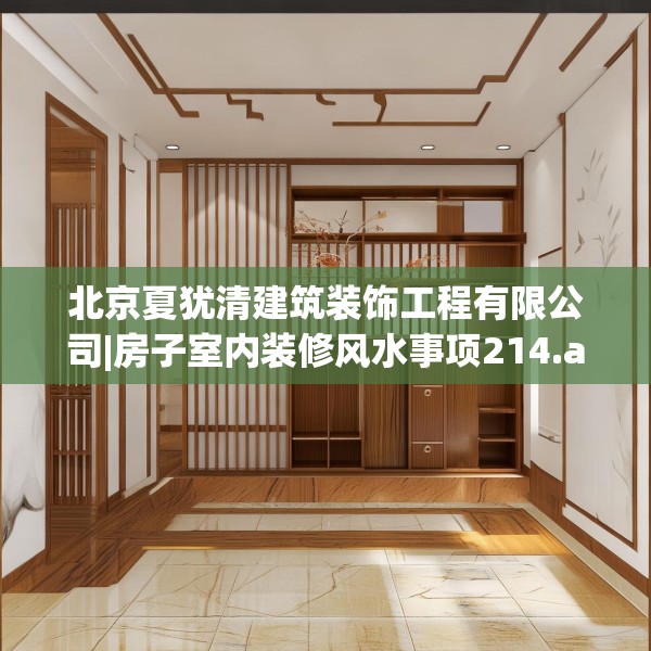 北京夏犹清建筑装饰工程有限公司|房子室内装修风水事项214.a90b91c94fgy.101dewqe