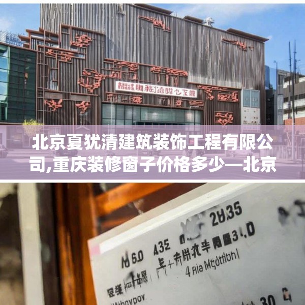 北京夏犹清建筑装饰工程有限公司,重庆装修窗子价格多少—北京夏犹清建筑装饰工程有限公司425.a301b302c305fgy.312cvcx