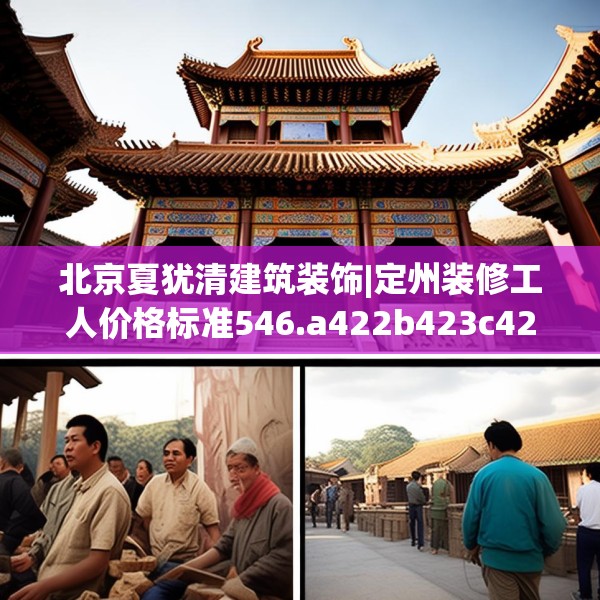 北京夏犹清建筑装饰|定州装修工人价格标准546.a422b423c426fgy.433dsfds