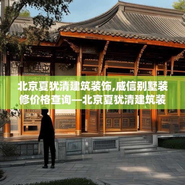北京夏犹清建筑装饰,威信别墅装修价格查询—北京夏犹清建筑装饰399.a275b276c279fgy.286uyk