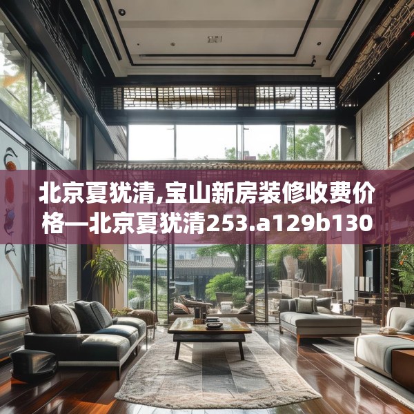 北京夏犹清,宝山新房装修收费价格—北京夏犹清253.a129b130c133fgy.140jhhj