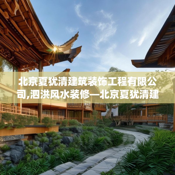 北京夏犹清建筑装饰工程有限公司,泗洪风水装修—北京夏犹清建筑装饰工程有限公司243.a119b120c123fgy.130fghfd