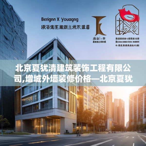 北京夏犹清建筑装饰工程有限公司,增城外墙装修价格—北京夏犹清建筑装饰工程有限公司472.a348b349c352fgy.359htyj