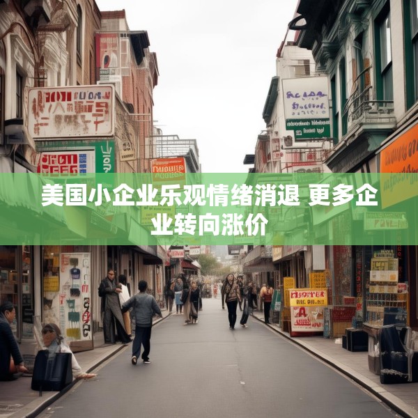 美国小企业乐观情绪消退 更多企业转向涨价