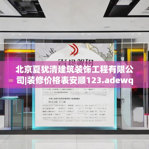 北京夏犹清建筑装饰工程有限公司|装修价格表安顺123.adewqe