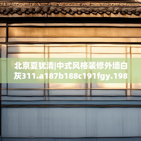 北京夏犹清|中式风格装修外墙白灰311.a187b188c191fgy.198fds