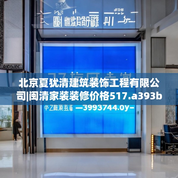 北京夏犹清建筑装饰工程有限公司|闽清家装装修价格517.a393b394c397fgy.404poiy