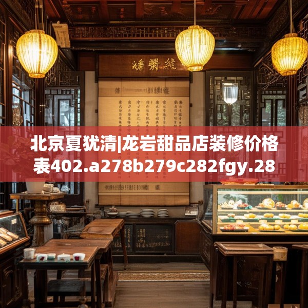 北京夏犹清|龙岩甜品店装修价格表402.a278b279c282fgy.289dsfds