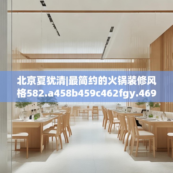 北京夏犹清|最简约的火锅装修风格582.a458b459c462fgy.469dsfds