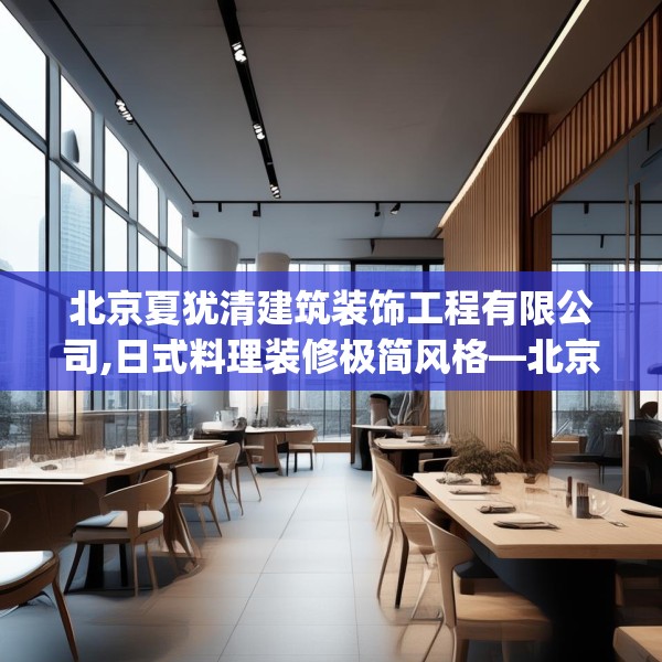 北京夏犹清建筑装饰工程有限公司,日式料理装修极简风格—北京夏犹清建筑装饰工程有限公司494.a370b371c374fgy.381wew