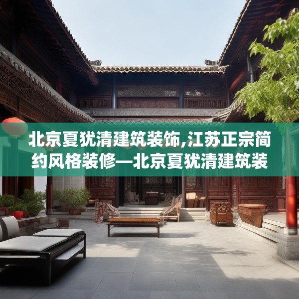 北京夏犹清建筑装饰,江苏正宗简约风格装修—北京夏犹清建筑装饰236.a112b113c116fgy.12376678