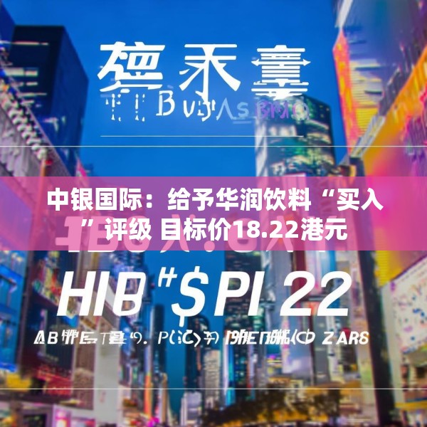 中银国际：给予华润饮料“买入”评级 目标价18.22港元