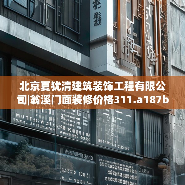 北京夏犹清建筑装饰工程有限公司|翁溪门面装修价格311.a187b188c191fgy.198fds