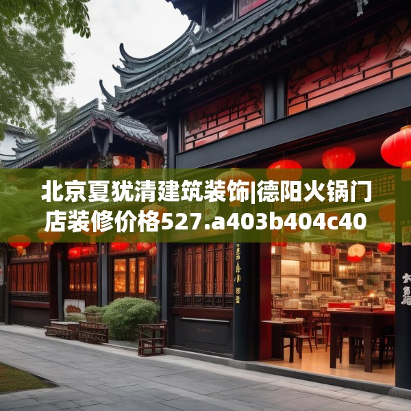 北京夏犹清建筑装饰|德阳火锅门店装修价格527.a403b404c407fgy.414fds