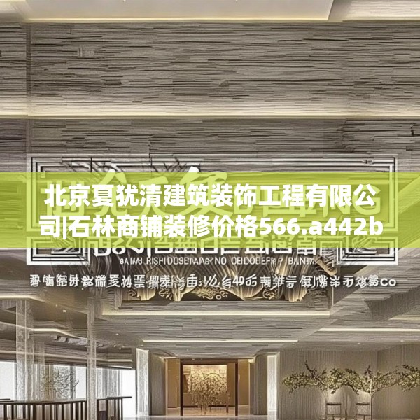 北京夏犹清建筑装饰工程有限公司|石林商铺装修价格566.a442b443c446fgy.453wew