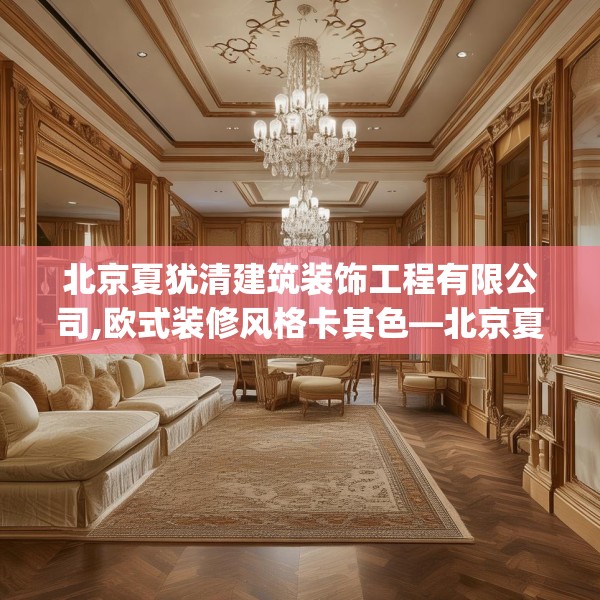 北京夏犹清建筑装饰工程有限公司,欧式装修风格卡其色—北京夏犹清建筑装饰工程有限公司395.a271b272c275fgy.282bnbn