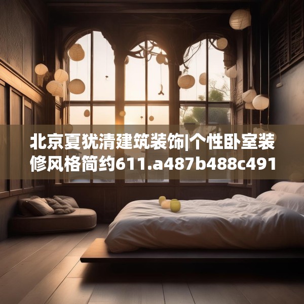 北京夏犹清建筑装饰|个性卧室装修风格简约611.a487b488c491fgy.498bnbn