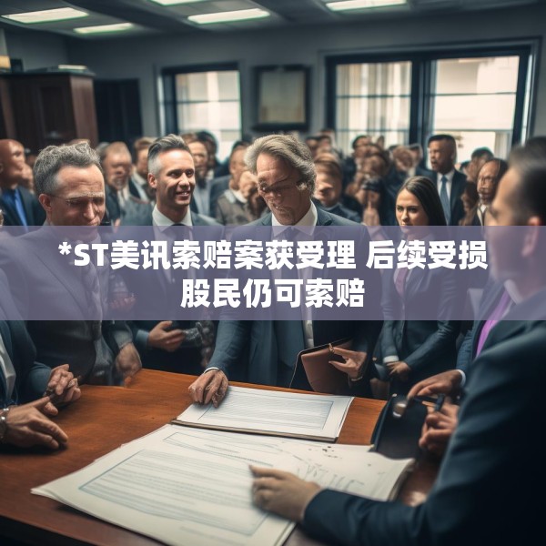 *ST美讯索赔案获受理 后续受损股民仍可索赔