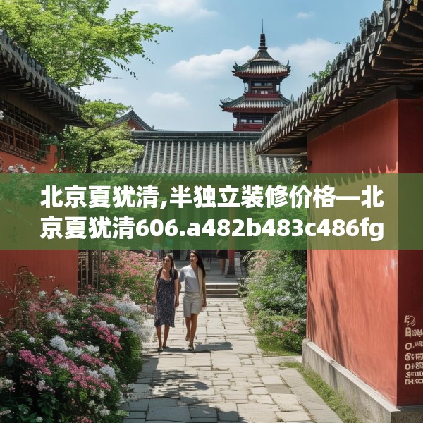 北京夏犹清,半独立装修价格—北京夏犹清606.a482b483c486fgy.493lkjl
