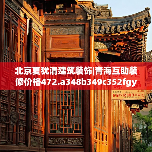 北京夏犹清建筑装饰|青海互助装修价格472.a348b349c352fgy.359htyj