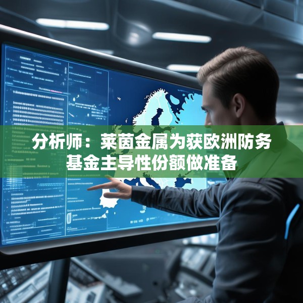 分析师：莱茵金属为获欧洲防务基金主导性份额做准备