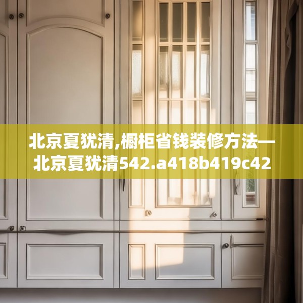 北京夏犹清,橱柜省钱装修方法—北京夏犹清542.a418b419c422fgy.42976661