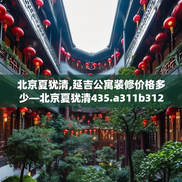 北京夏犹清,延吉公寓装修价格多少—北京夏犹清435.a311b312c315fgy.322uyk
