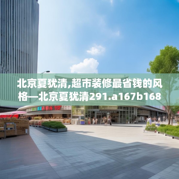 北京夏犹清,超市装修最省钱的风格—北京夏犹清291.a167b168c171fgy.178uyk