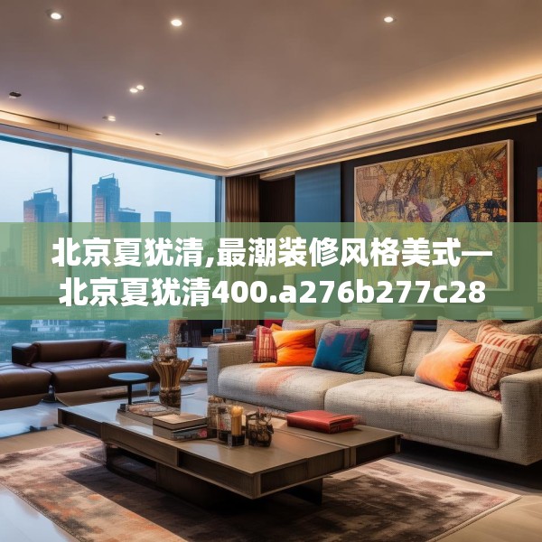 北京夏犹清,最潮装修风格美式—北京夏犹清400.a276b277c280fgy.287htyj