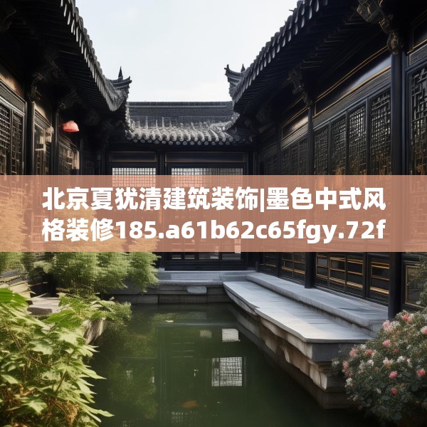 北京夏犹清建筑装饰|墨色中式风格装修185.a61b62c65fgy.72fds