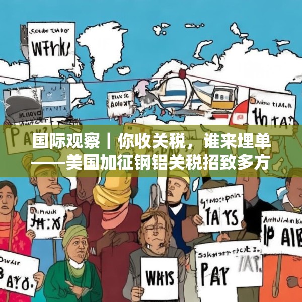 国际观察｜你收关税，谁来埋单——美国加征钢铝关税招致多方批评