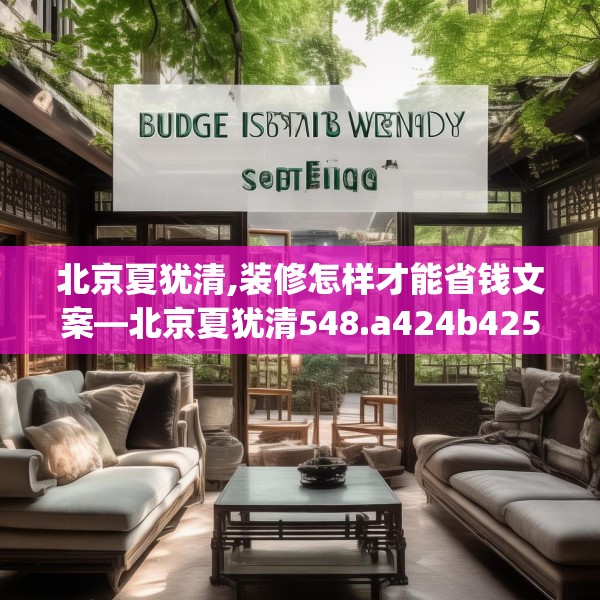 北京夏犹清,装修怎样才能省钱文案—北京夏犹清548.a424b425c428fgy.435wew
