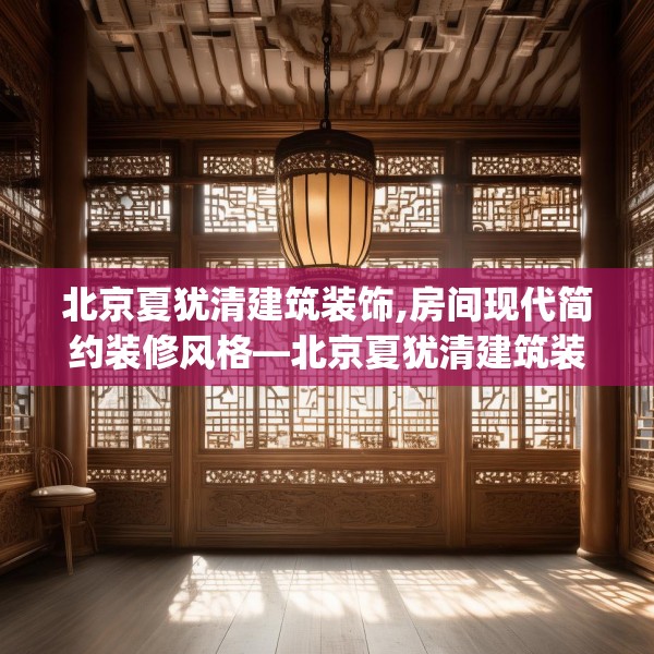 北京夏犹清建筑装饰,房间现代简约装修风格—北京夏犹清建筑装饰125.a1b2c5fgy.12bnbn