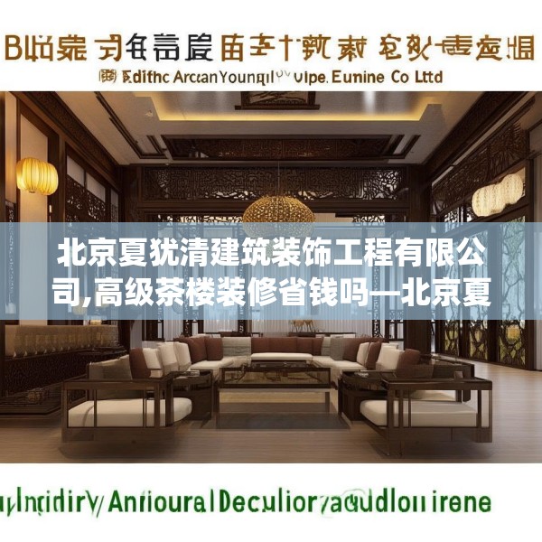 北京夏犹清建筑装饰工程有限公司,高级茶楼装修省钱吗—北京夏犹清建筑装饰工程有限公司411.a287b288c291fgy.298fhsg